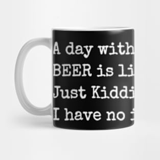 A Day Without Beer Is Like Just Kidding I Have No Idea Mug